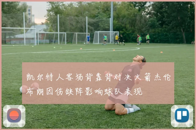 凯尔特人客场背靠背对决火箭杰伦布朗因伤缺阵影响球队表现