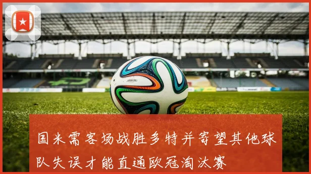 国米需客场战胜多特并寄望其他球队失误才能直通欧冠淘汰赛