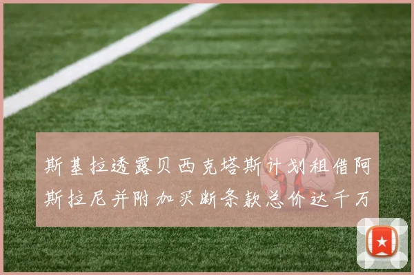 斯基拉透露贝西克塔斯计划租借阿斯拉尼并附加买断条款总价达千万级别