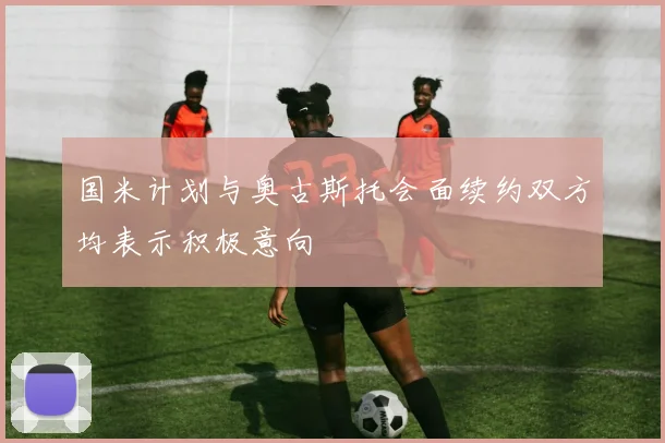 国米计划与奥古斯托会面续约双方均表示积极意向